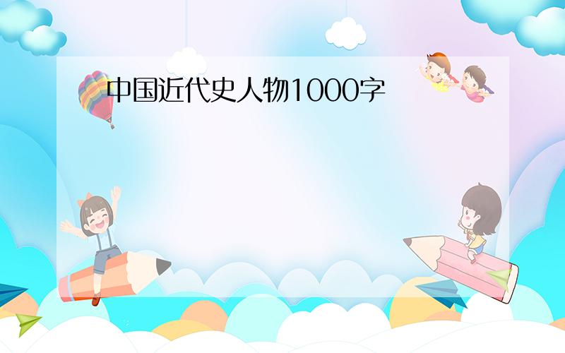 中国近代史人物1000字