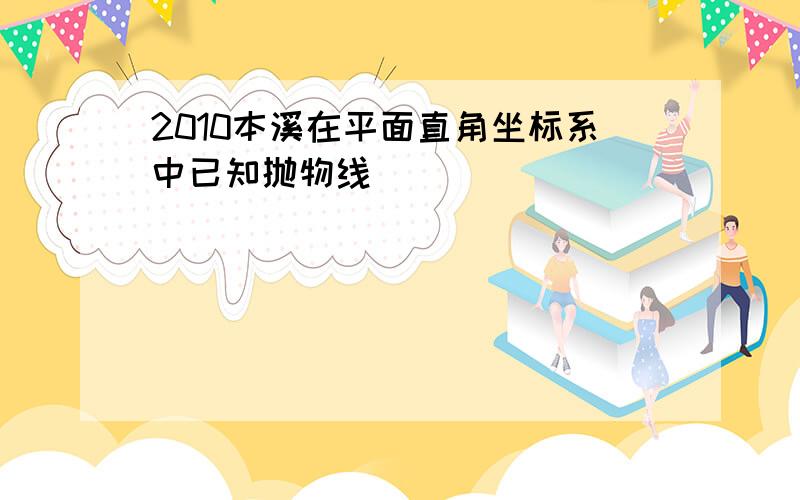 2010本溪在平面直角坐标系中已知抛物线