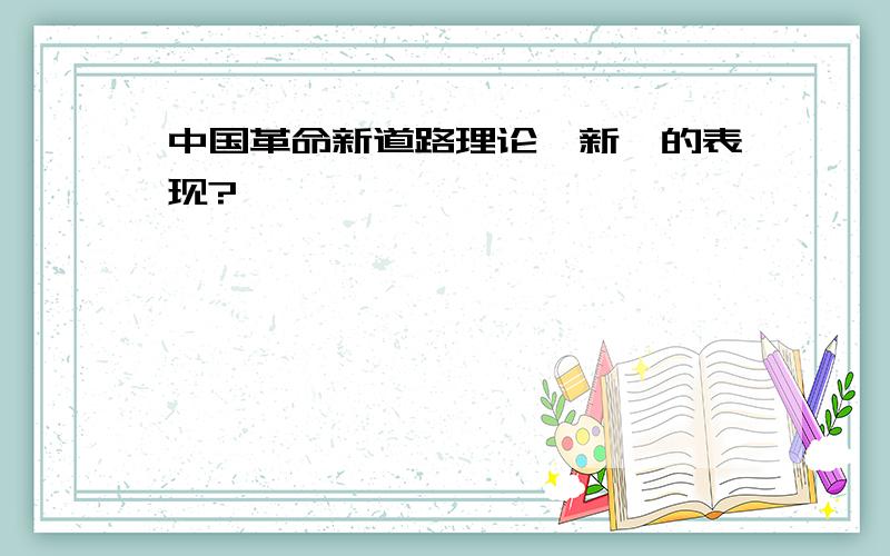 中国革命新道路理论"新"的表现?