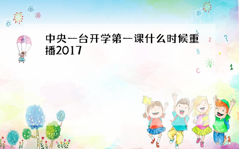 中央一台开学第一课什么时候重播2017