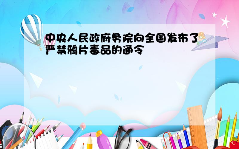 中央人民政府务院向全国发布了严禁鸦片毒品的通令