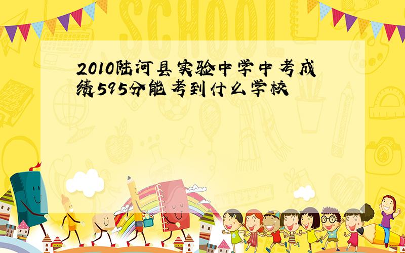 2010陆河县实验中学中考成绩595分能考到什么学校