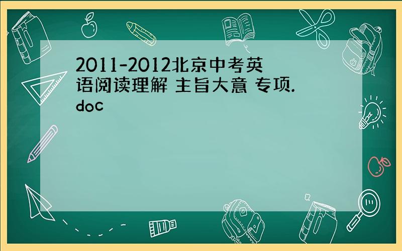 2011-2012北京中考英语阅读理解 主旨大意 专项.doc