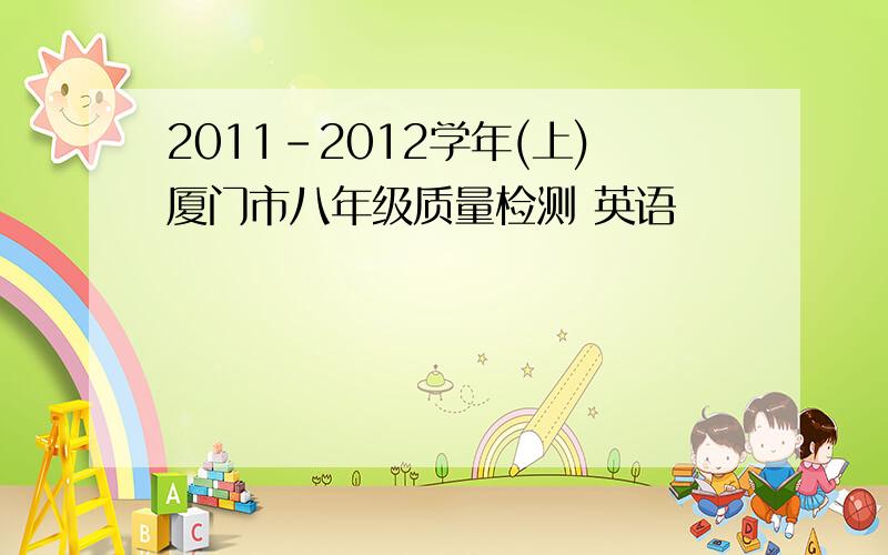 2011-2012学年(上)厦门市八年级质量检测 英语