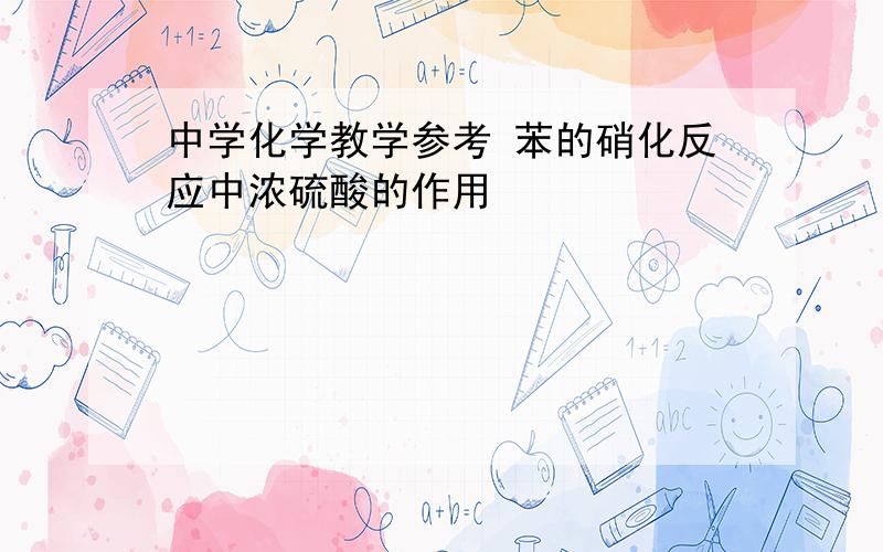 中学化学教学参考 苯的硝化反应中浓硫酸的作用