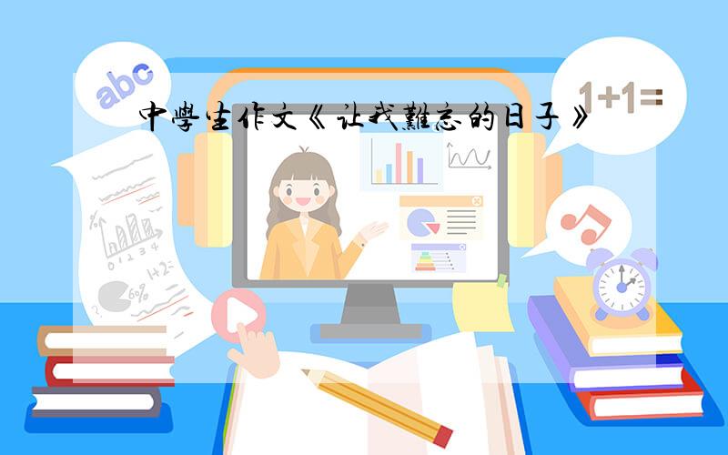 中学生作文《让我难忘的日子》