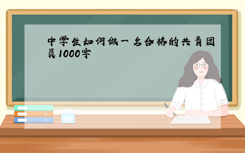 中学生如何做一名合格的共青团员1000字