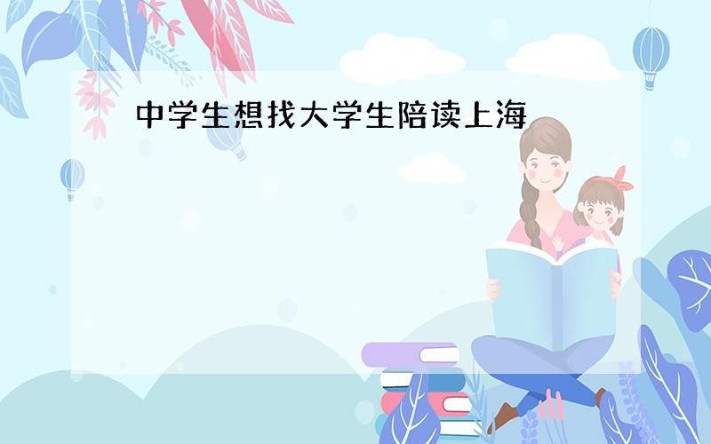 中学生想找大学生陪读上海