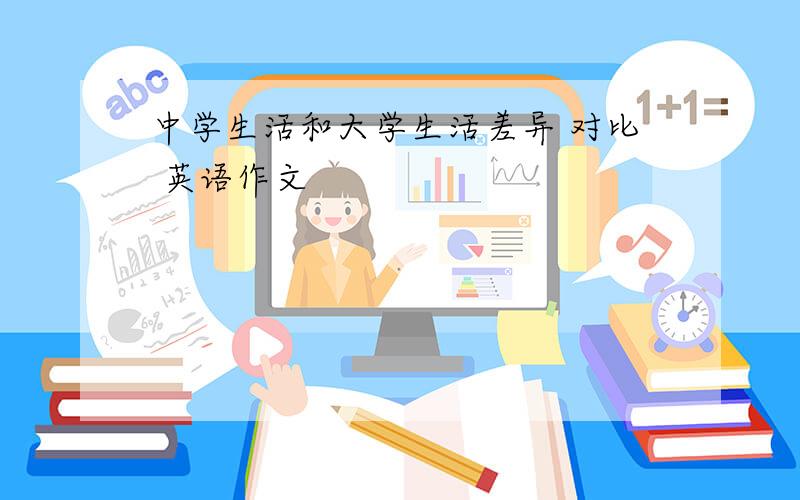 中学生活和大学生活差异 对比 英语作文