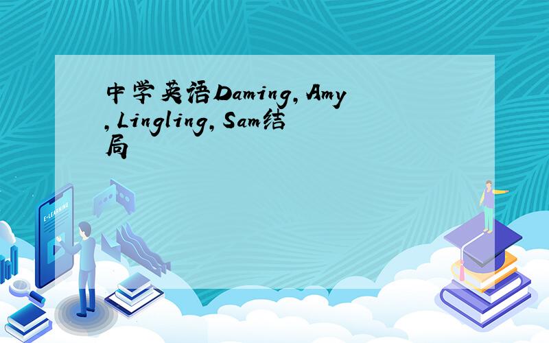 中学英语Daming,Amy,Lingling,Sam结局