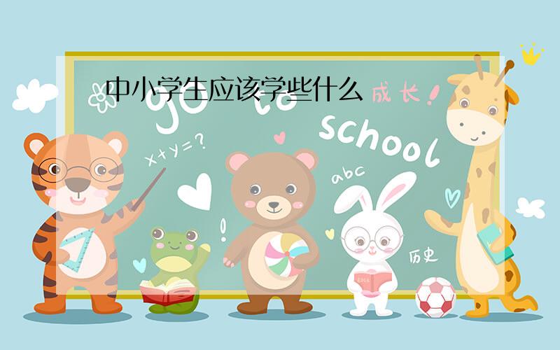 中小学生应该学些什么