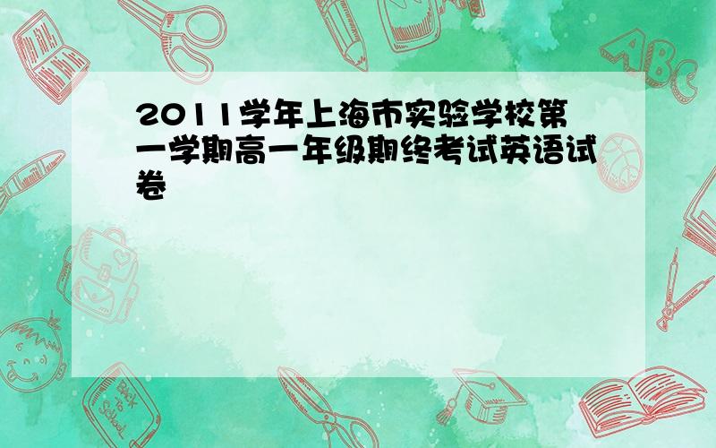 2011学年上海市实验学校第一学期高一年级期终考试英语试卷