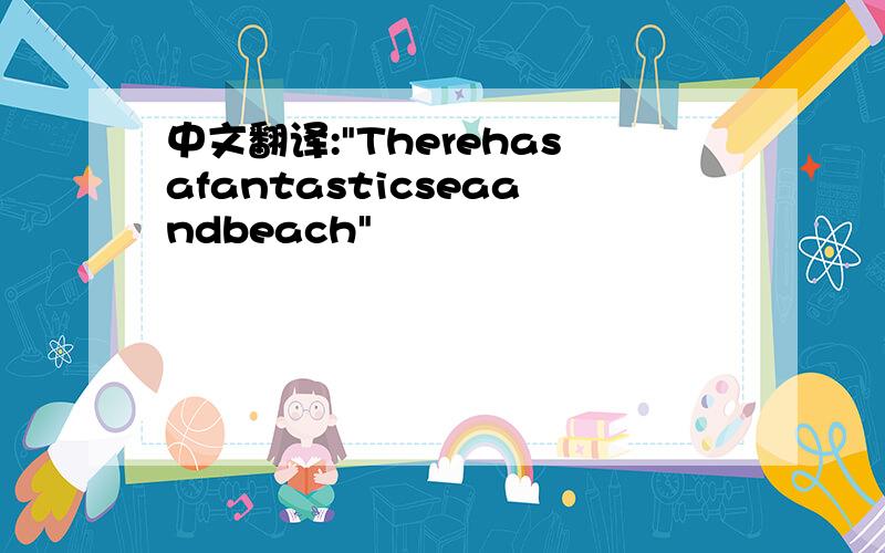 中文翻译:"Therehasafantasticseaandbeach"