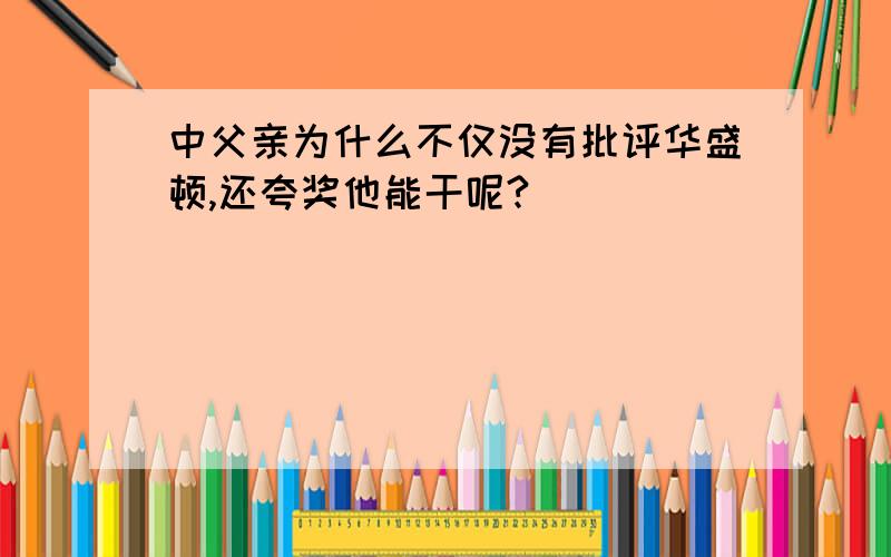 中父亲为什么不仅没有批评华盛顿,还夸奖他能干呢?