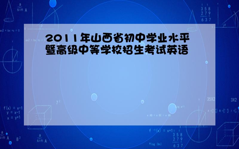 2011年山西省初中学业水平暨高级中等学校招生考试英语