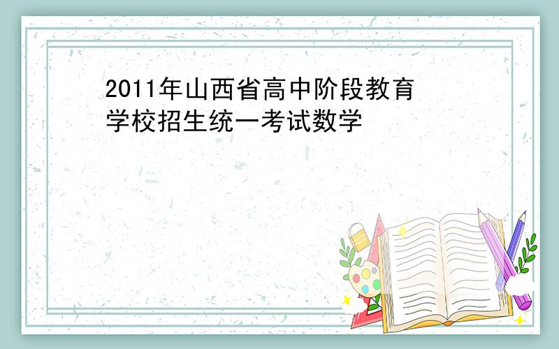 2011年山西省高中阶段教育学校招生统一考试数学