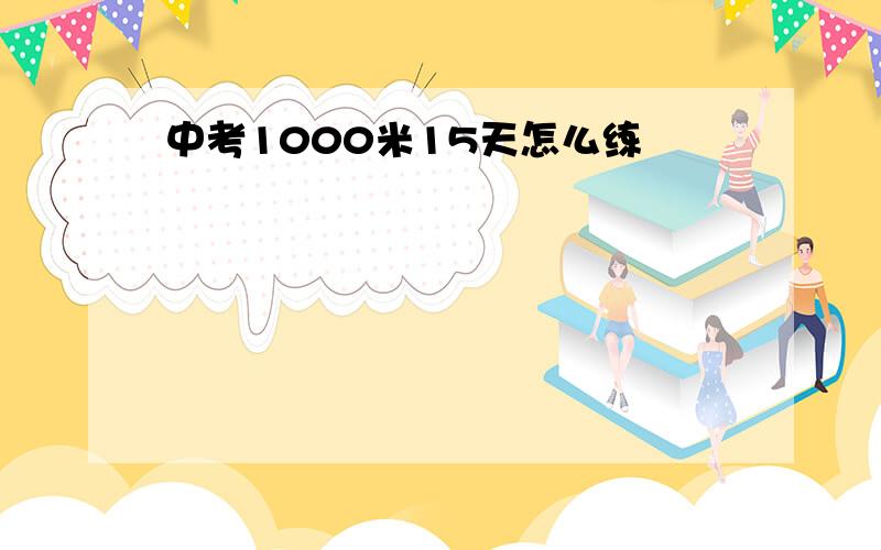 中考1000米15天怎么练