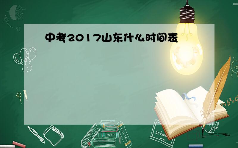 中考2017山东什么时间表