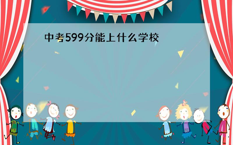 中考599分能上什么学校