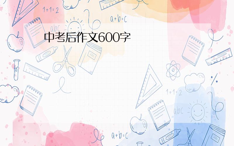 中考后作文600字