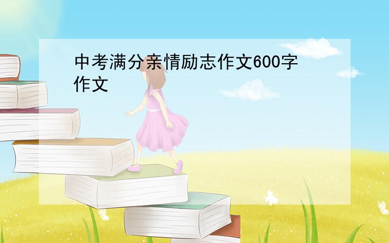 中考满分亲情励志作文600字作文