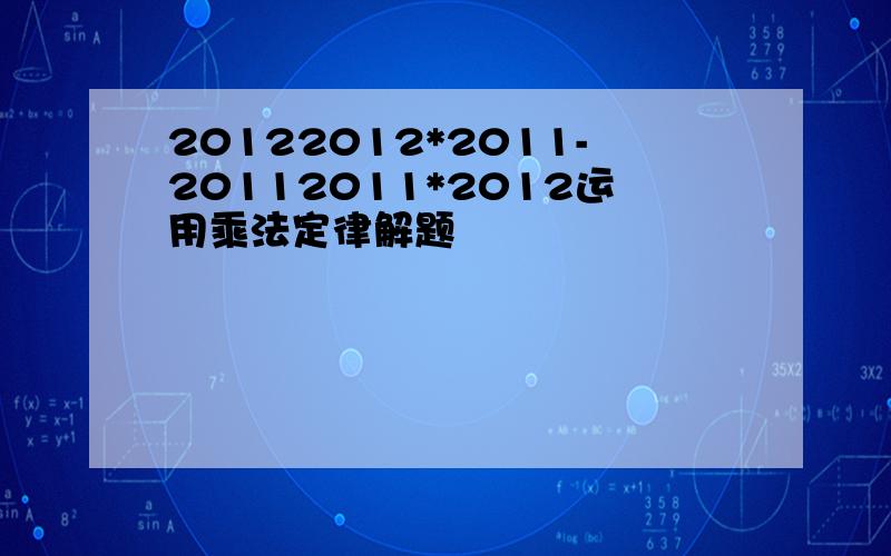 20122012*2011-20112011*2012运用乘法定律解题