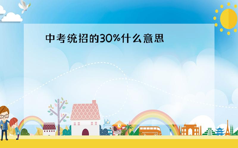 中考统招的30%什么意思