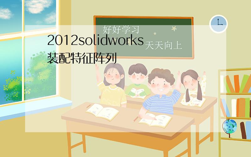 2012solidworks装配特征阵列