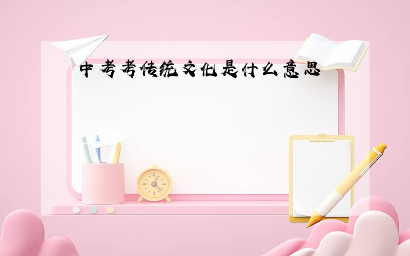 中考考传统文化是什么意思