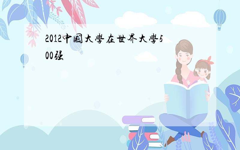 2012中国大学在世界大学500强