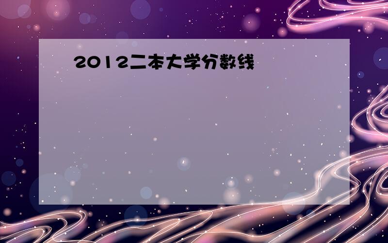 2012二本大学分数线