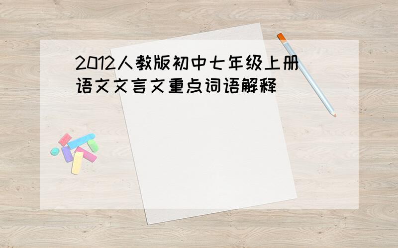 2012人教版初中七年级上册语文文言文重点词语解释