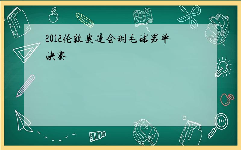 2012伦敦奥运会羽毛球男单决赛