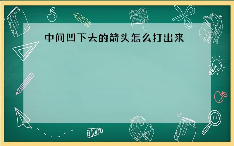 中间凹下去的箭头怎么打出来