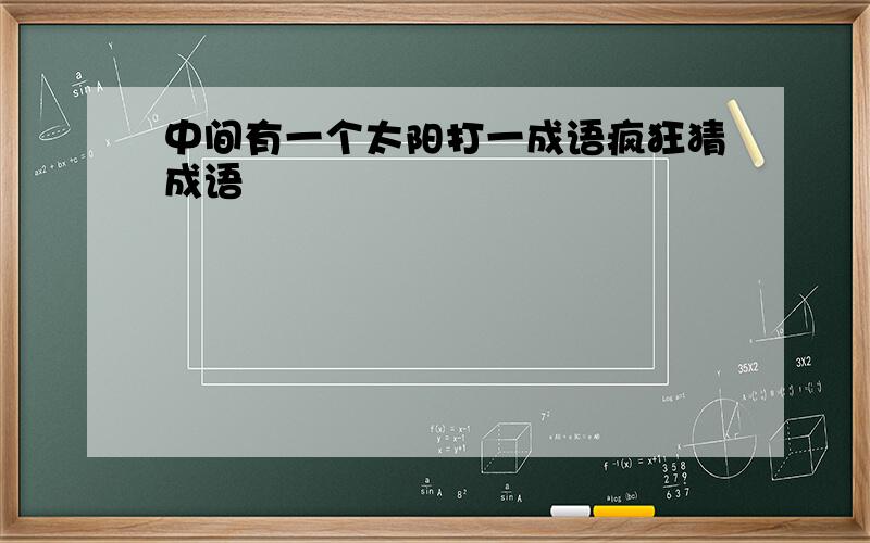 中间有一个太阳打一成语疯狂猜成语