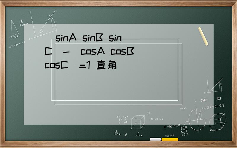 (sinA sinB sinC)-(cosA cosB cosC)=1 直角