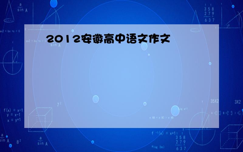 2012安徽高中语文作文