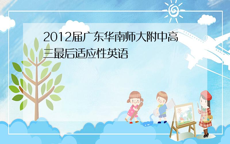 2012届广东华南师大附中高三最后适应性英语