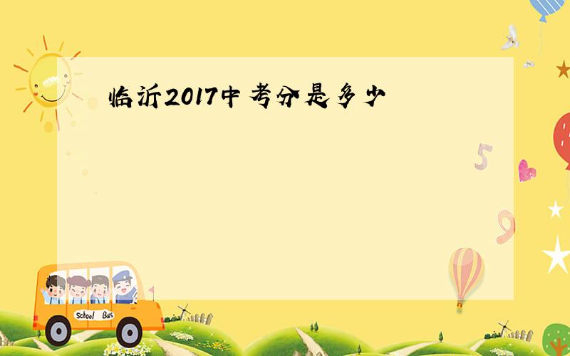 临沂2017中考分是多少