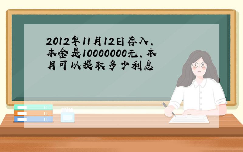 2012年11月12日存入,本金是10000000元,本月可以提取多少利息