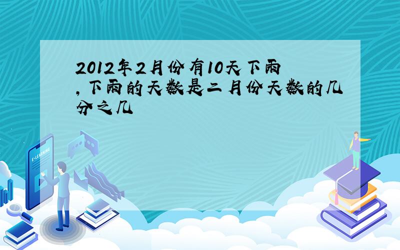 2012年2月份有10天下雨,下雨的天数是二月份天数的几分之几