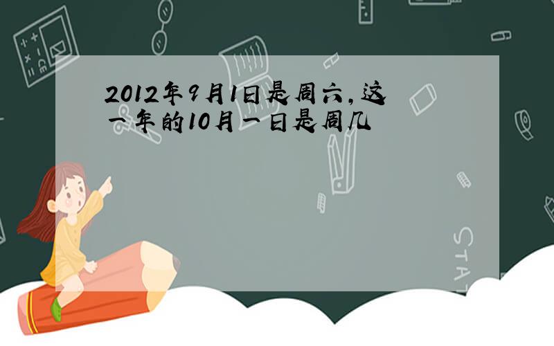 2012年9月1日是周六,这一年的10月一日是周几