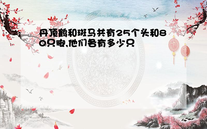 丹顶鹤和斑马共有25个头和80只脚,他们各有多少只