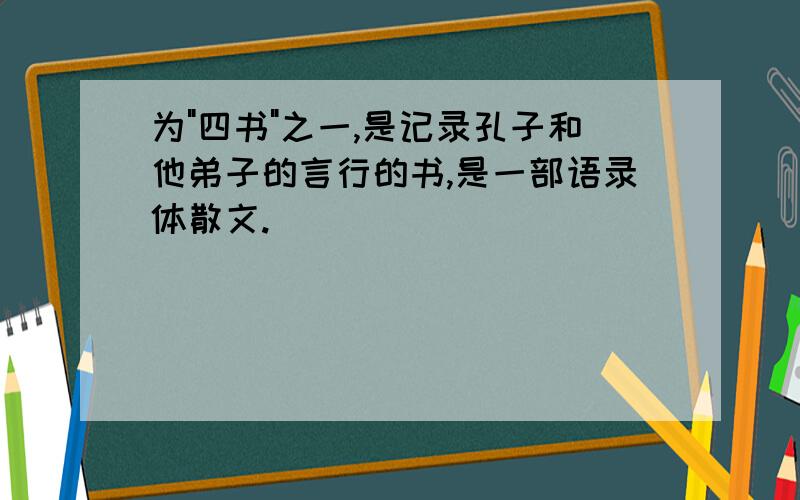 为"四书"之一,是记录孔子和他弟子的言行的书,是一部语录体散文.