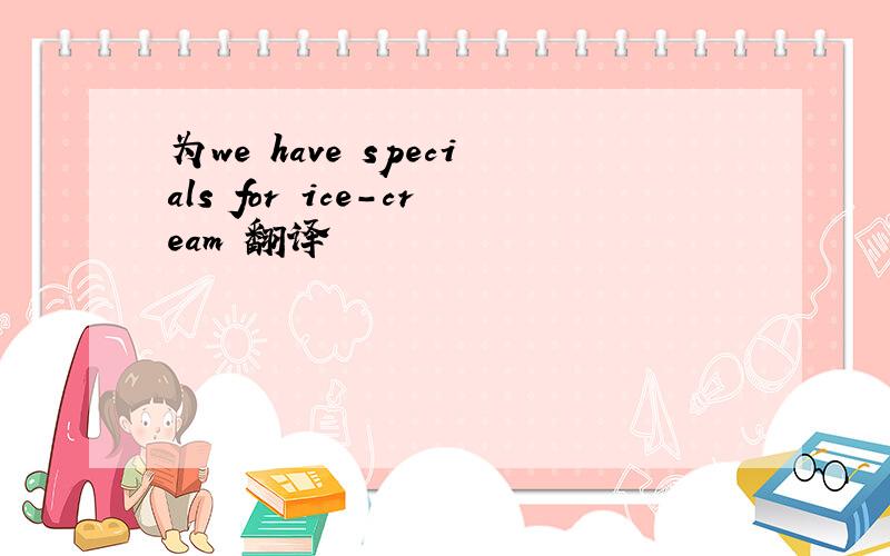 为we have specials for ice-cream 翻译