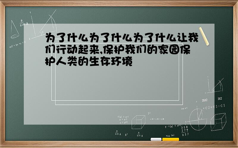 为了什么为了什么为了什么让我们行动起来,保护我们的家园保护人类的生存环境