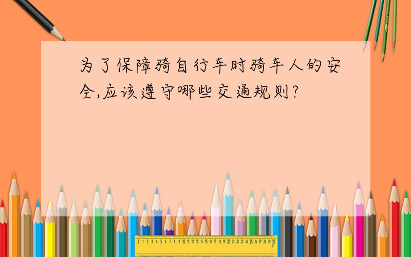 为了保障骑自行车时骑车人的安全,应该遵守哪些交通规则?