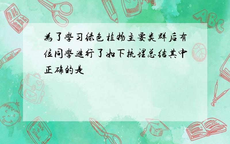 为了学习绿色植物主要类群后有位同学进行了如下梳理总结其中正确的是