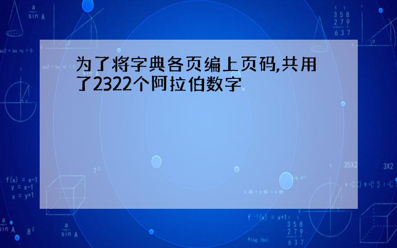 为了将字典各页编上页码,共用了2322个阿拉伯数字