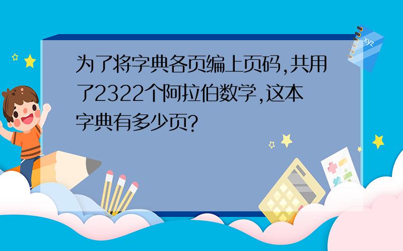 为了将字典各页编上页码,共用了2322个阿拉伯数学,这本字典有多少页?